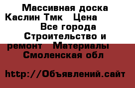 Массивная доска Каслин Тмк › Цена ­ 2 000 - Все города Строительство и ремонт » Материалы   . Смоленская обл.